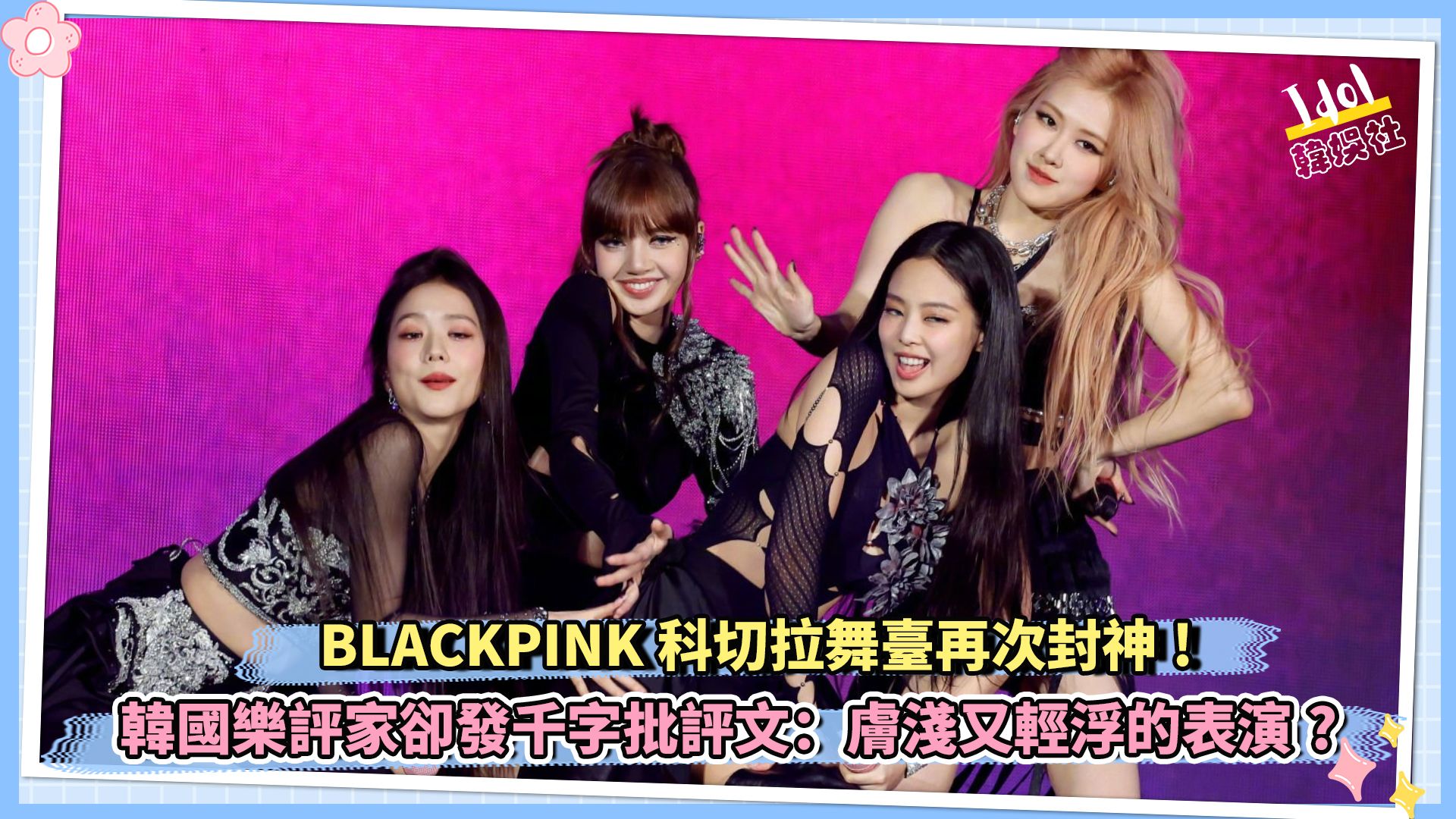 blackpink科切拉舞台再次封神 韩国乐评家却发千字批评文:肤浅又轻浮