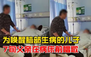 Download Video: 7旬父亲为唤醒儿子病床前唱歌，父亲声情并茂儿子泪流满面