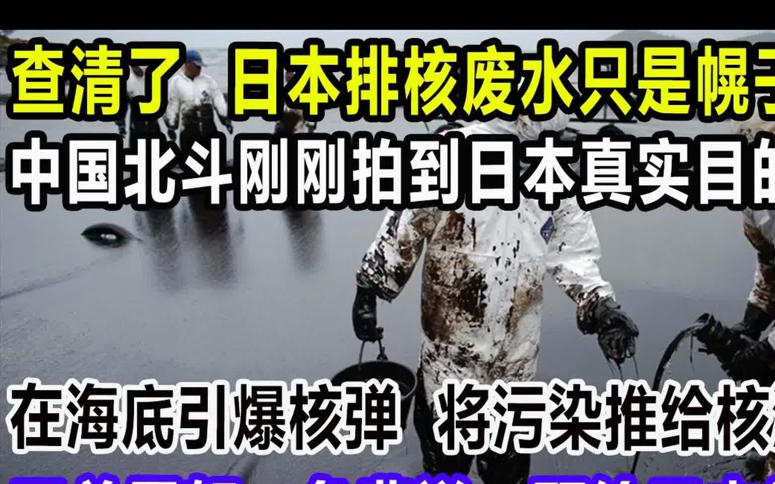 查清了,日本排核废水只是幌子,中国北斗刚刚拍到日本真实目的,在海底引爆核弹,将污染推给核污水,震怒:免费送一颗给日本尝尝哔哩哔哩bilibili