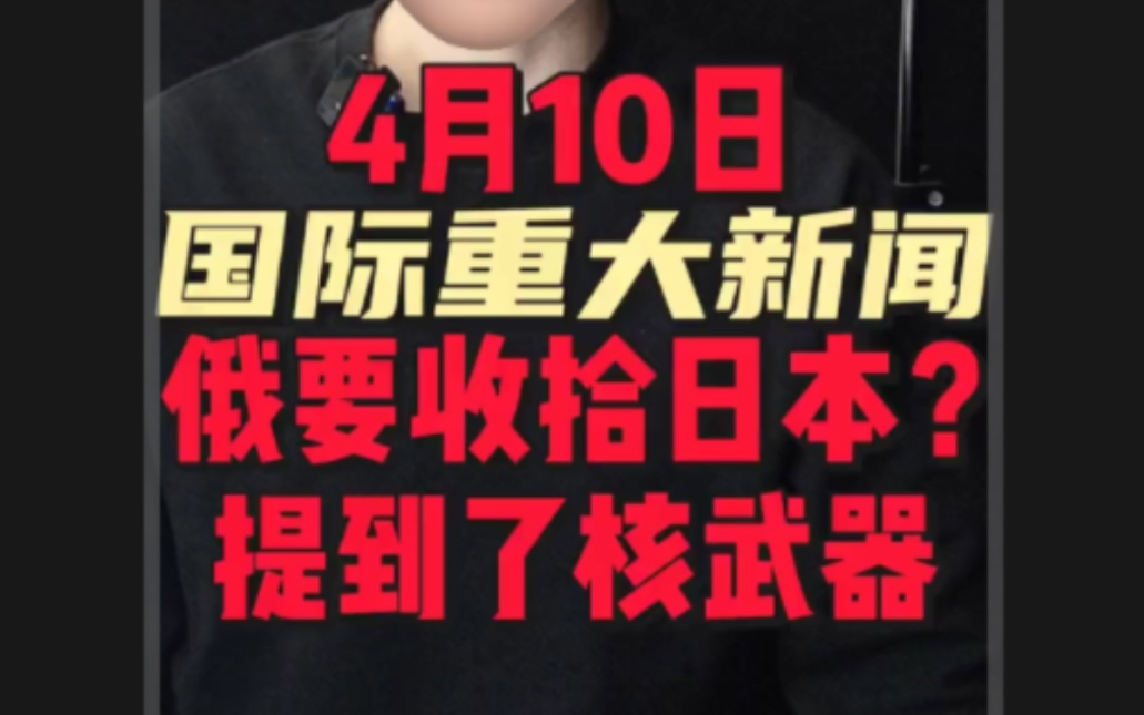 4月10日国际重大新闻1. 俄罗斯要出手收拾日本?提到了核武器2. 伊朗复仇开始?大批导弹飞向以色列!3. 美国怂了,称将考虑把胡塞武装从恐怖名单里移除...