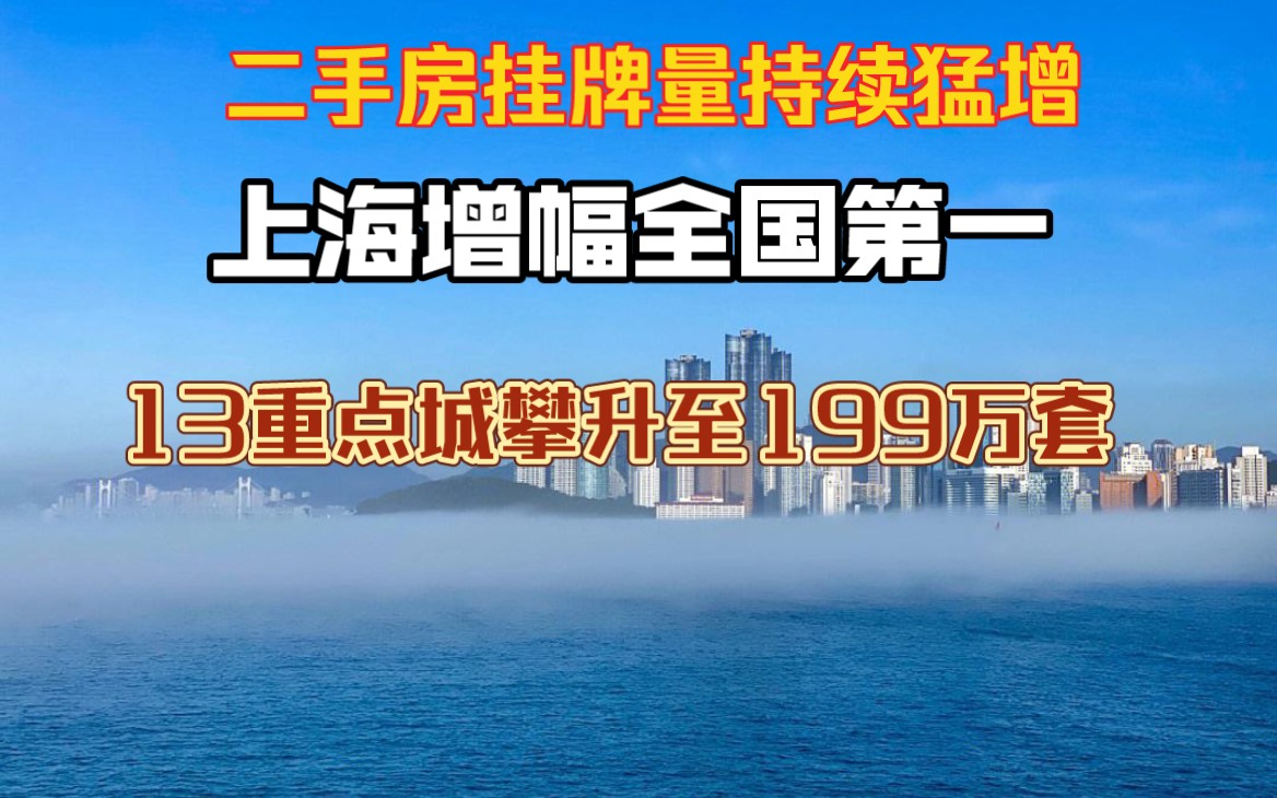 二手房挂牌量持续猛增,重点13城挂牌量攀升至199万套哔哩哔哩bilibili