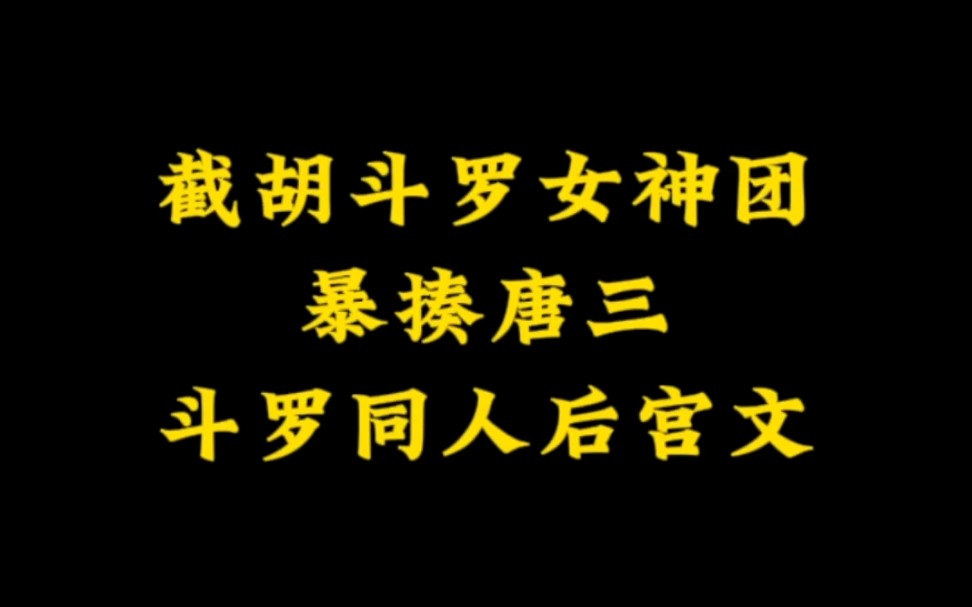 斗罗同人后宫文,截胡斗罗女神团,截胡小舞,气死唐三...哔哩哔哩bilibili