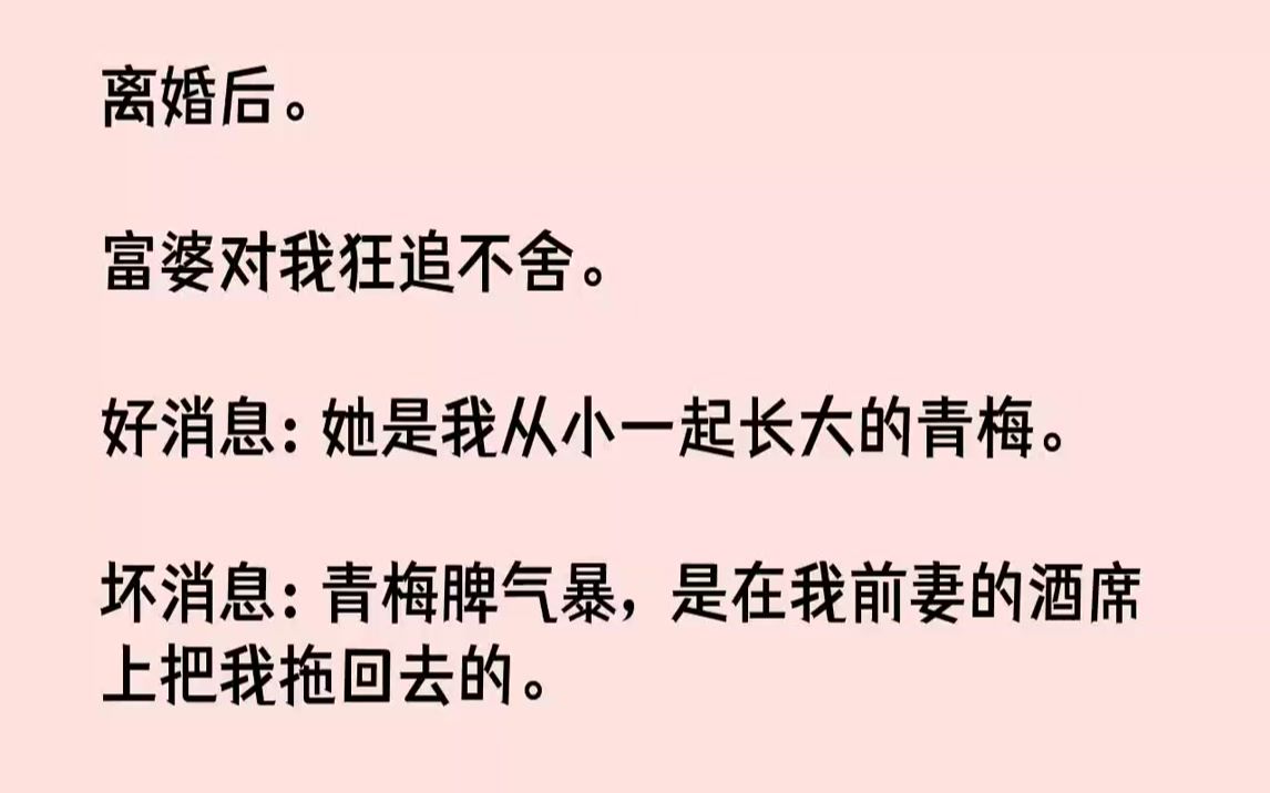 [图]【完结文】离婚后。富婆对我狂追不舍。好消息：她是我从小一起长大的青梅。坏消息：青梅脾气暴，是在我前妻的酒席上把我拖回去的。01严...