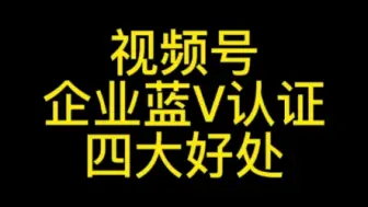 Tải video: 视频号蓝V认证的四大好处，尤其是最后一个，太值得花300元认证#视频号蓝v认证#视频号认证#企业微信认证#视频号认证有哪些功能#企业微信认证好处