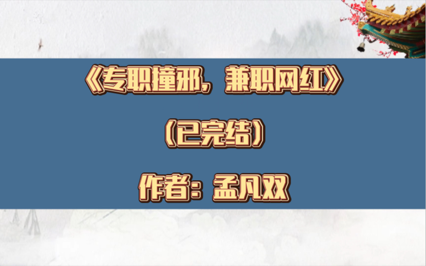 双男主《专职撞邪,兼职网红》已完结 作者:孟凡双,沉稳冷静禁欲玄学大佬X招鬼达人撩而不自知小美人,1v1+HE+单元剧,灵异神怪 甜文 玄学 轻松【推...