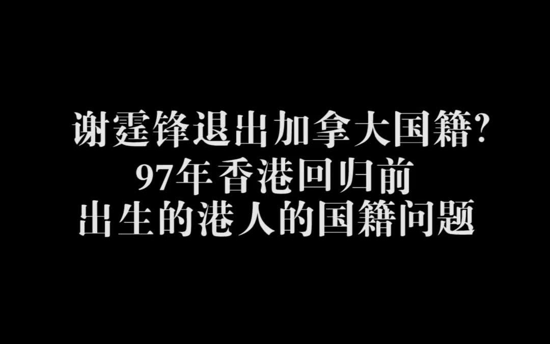 谢霆锋退出加拿大国籍?97年香港回归前出生的港人的国籍问题哔哩哔哩bilibili