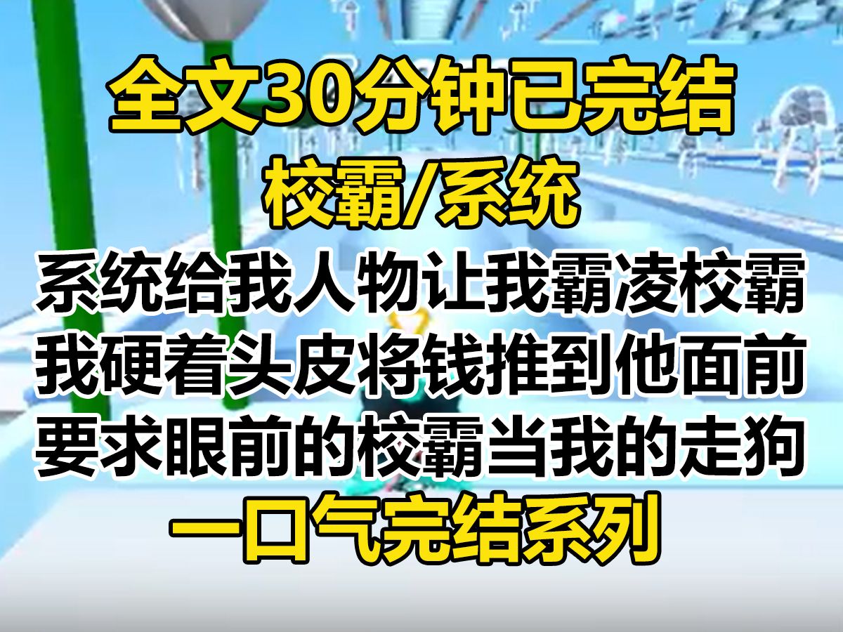 [图]【完结文】系统让我霸凌校霸。 我硬着头皮将一沓钱推到他面前。 「请你当我的保镖……不对，走狗。」 校霸被气笑了：「哪里来的大小姐？以为有钱就能为所欲为？」...