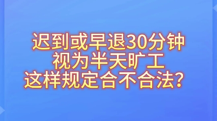 迟到或者早退30分钟视为半天旷工?这样的规定合不合法?哔哩哔哩bilibili