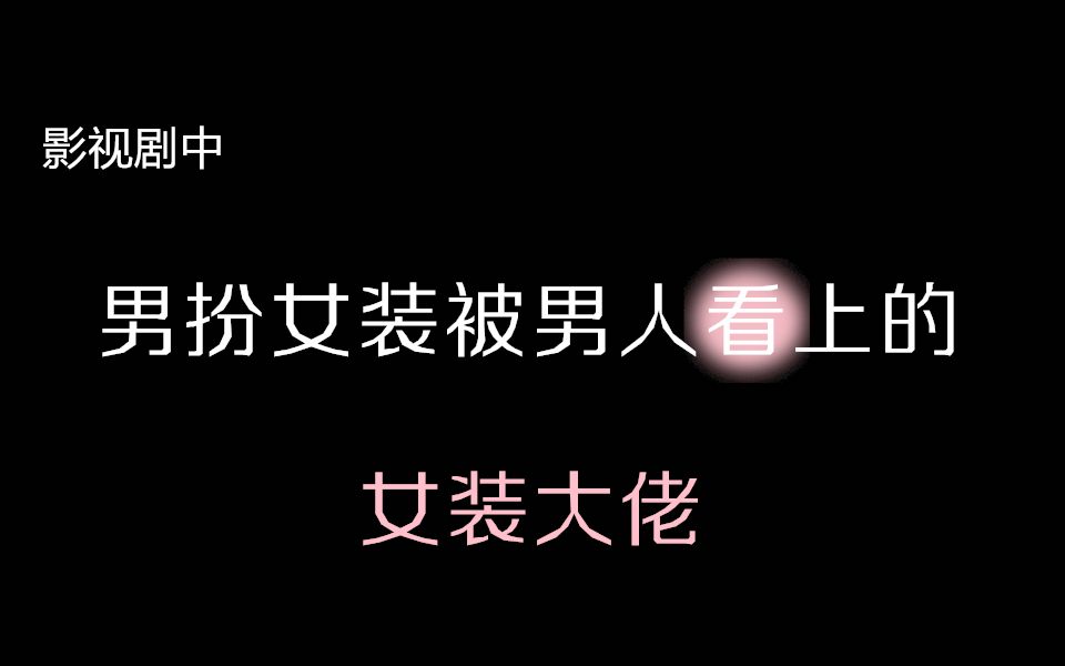 影视剧中男扮女装被男人看上的女装大佬【第十弹】哔哩哔哩bilibili