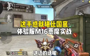 下载视频: CF手游：体验服M16恶魔实战，这手感简直堪比国窖！