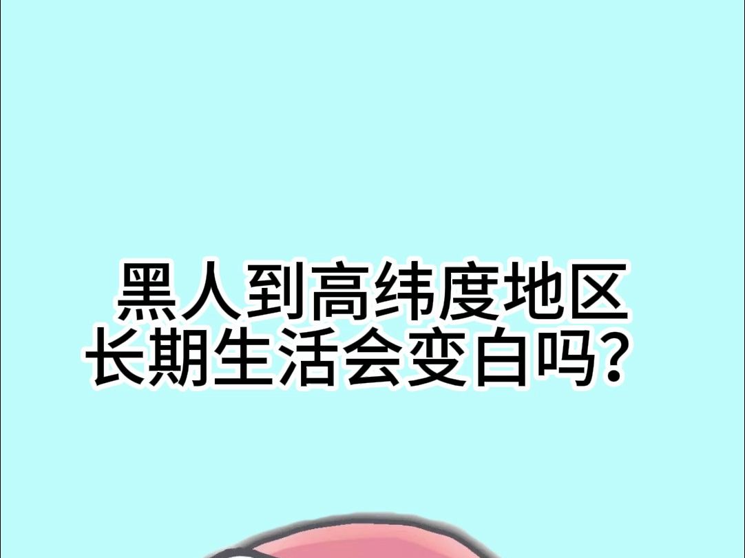 黑人到高纬度地区长期生活会变白吗?哔哩哔哩bilibili