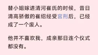 替小姐嫁进清河崔氏的时候，昔日清高骄傲的崔绍经受宫刑后，已经成了一个废人。他并不喜欢我，成亲那日连个仪式都没有。