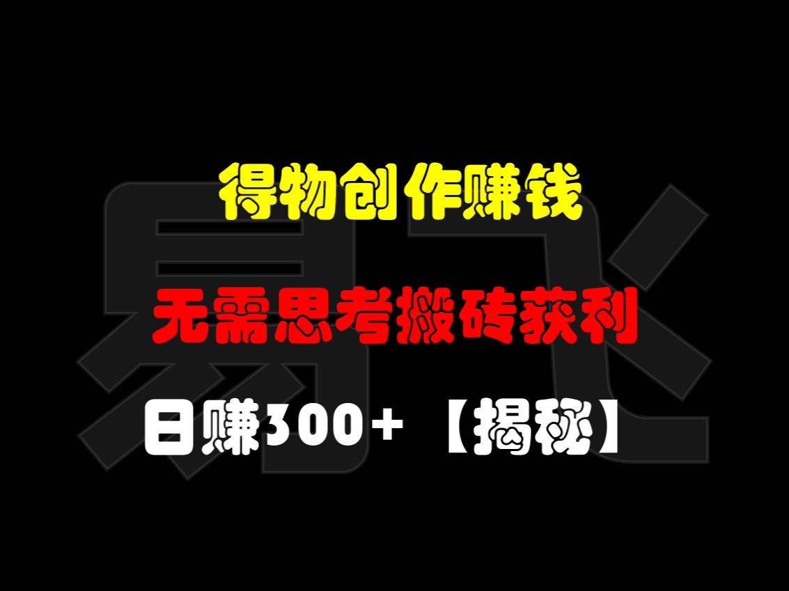 得物内容创作赚钱技巧:无需思考搬砖获利,日赚300+【揭秘】哔哩哔哩bilibili