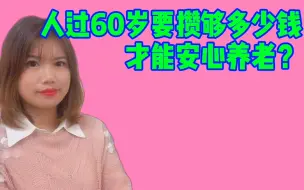 Download Video: 人到60岁以后，要想晚年“衣食无忧”，手里要攒够多少钱才够花？