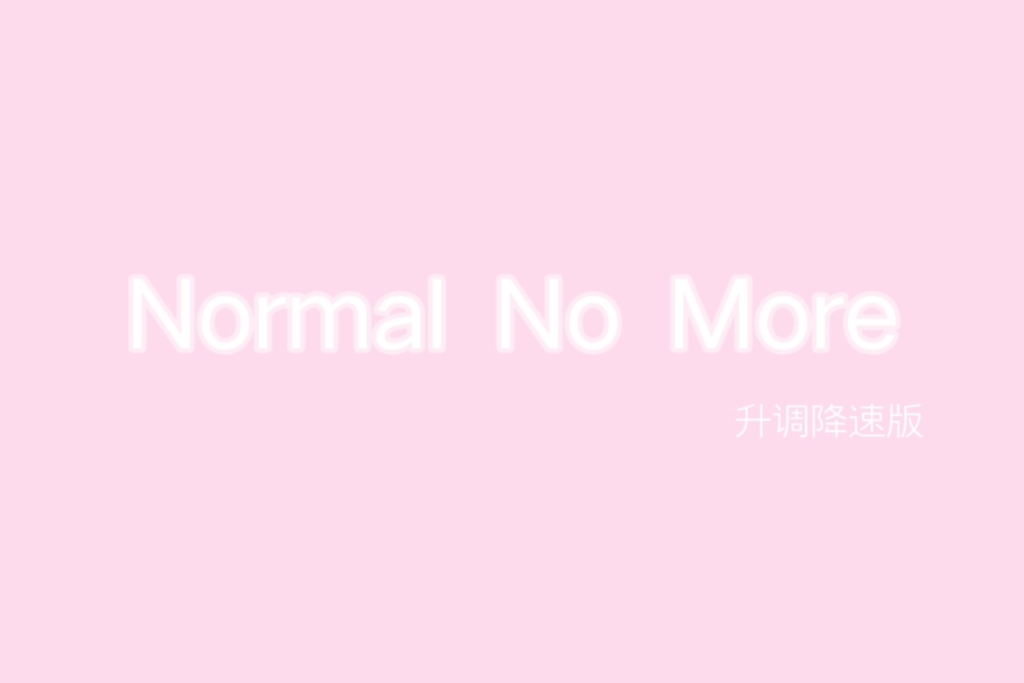 [图]Normal No More-自制升调降速版