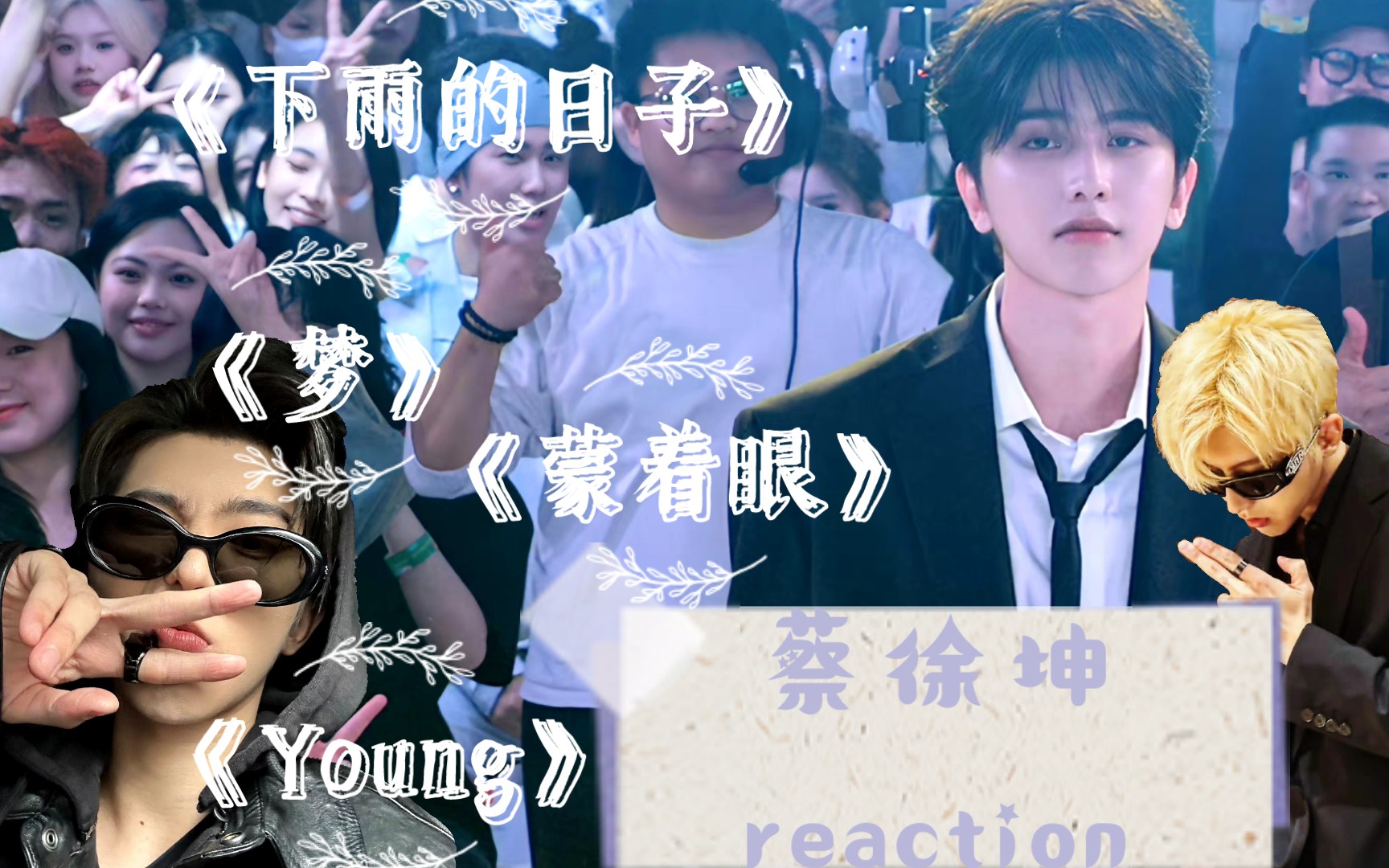 【蔡徐坤reaction】《下雨的日子》,《梦》,《蒙着眼》,《young》四个