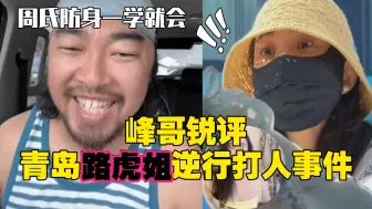 峰哥锐评青岛路虎姐逆行打人事件：教你们如何防身都没人相信！！