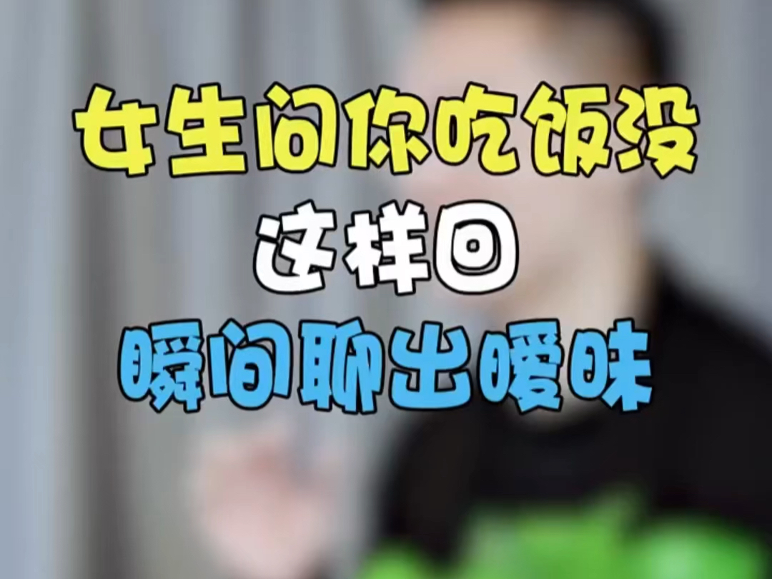 女生问你吃饭没?这样回复,快速聊出好感!