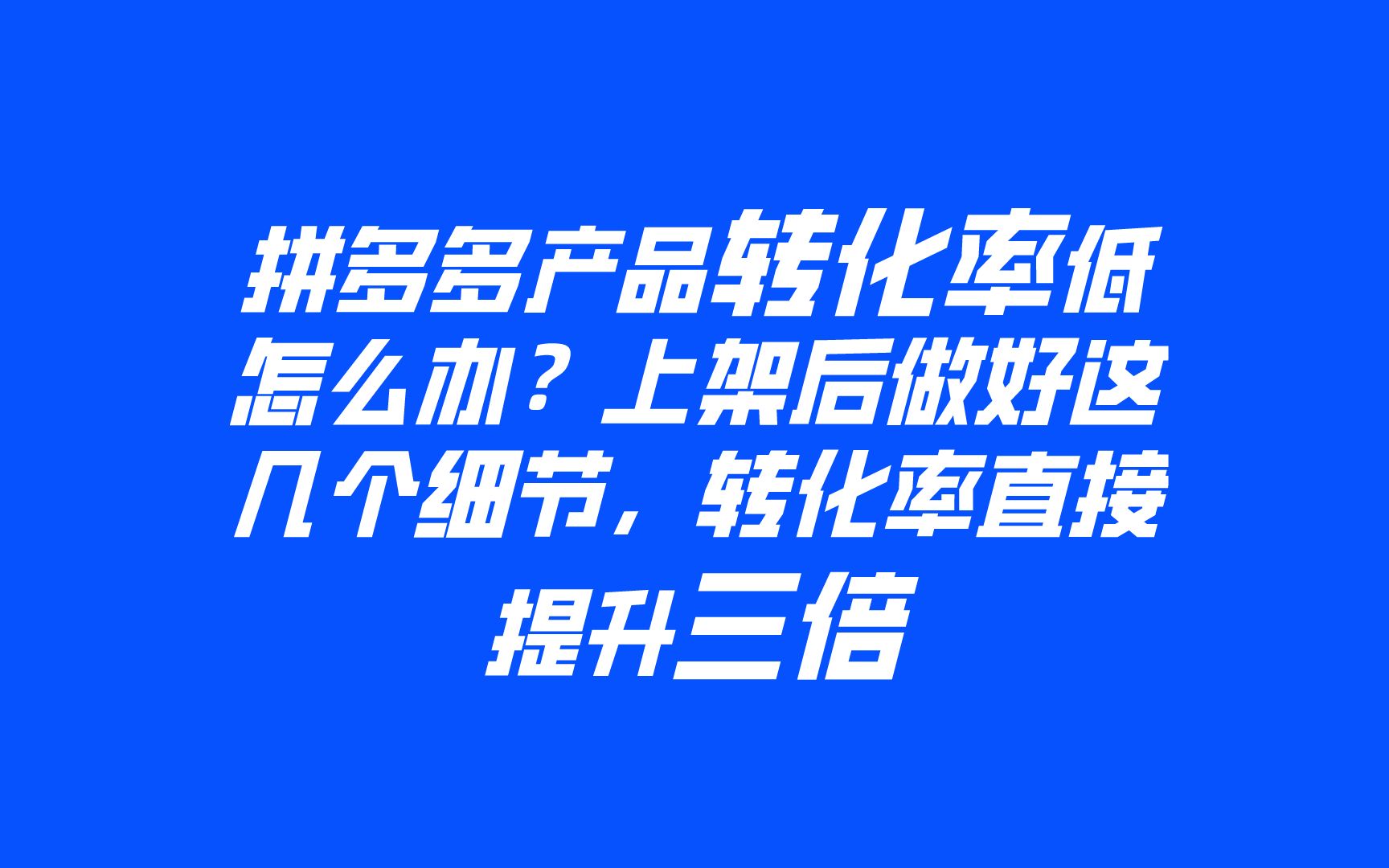 拼多多产品转化率低怎么办?上架后做好这几个细节,转化率直接提升三倍一哔哩哔哩bilibili