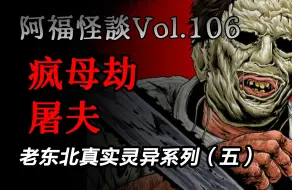 Tải video: 【阿福怪谈vol.106】老东北真实灵异系列（五）：【疯母劫】【屠夫】