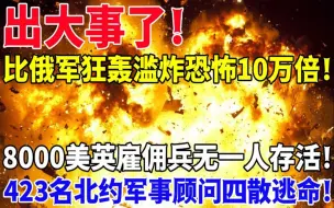 出大事了！比俄军狂轰滥炸恐怖10万倍！8000美英雇佣兵无一人存活！423名北约军事顾问四散逃命！