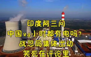 下载视频: 印度阿三问：中国24小时都有电吗？战忽局集体出动，笑死在评论里