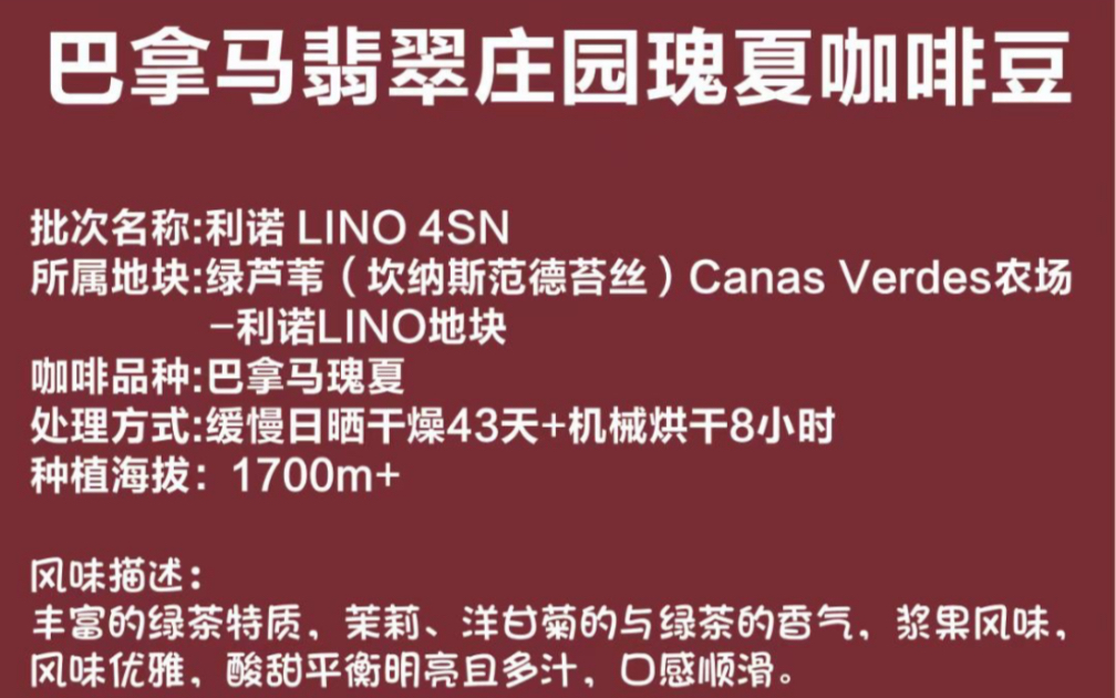 巴拿马红标翡翠瑰夏lino4sn 处理方式缓慢日晒干燥43天 烘焙度 北欧 风味描述 丰富的绿茶特质 茉莉 洋甘菊与绿茶的香气 风味优雅 酸甜平衡明亮 口感顺滑...