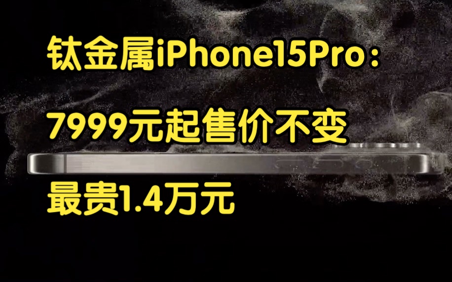 钛金属iPhone15Pro:7999元起售价不变,最贵1.4万哔哩哔哩bilibili