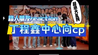 【路人朋友reaction】丁程鑫中心向的cp