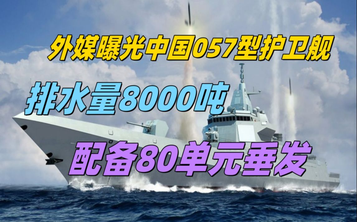 外媒曝光中国057型护卫舰,排水量8000吨,配备80单元垂发哔哩哔哩bilibili