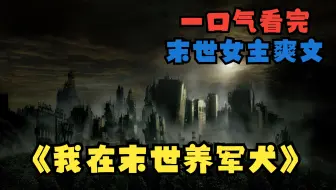 一口气看完《我在末世养军犬》，末世来临我终究还是没有在残酷的末世活下来，却意外重生了这一世我要重新活下去，还要养好我的狗子