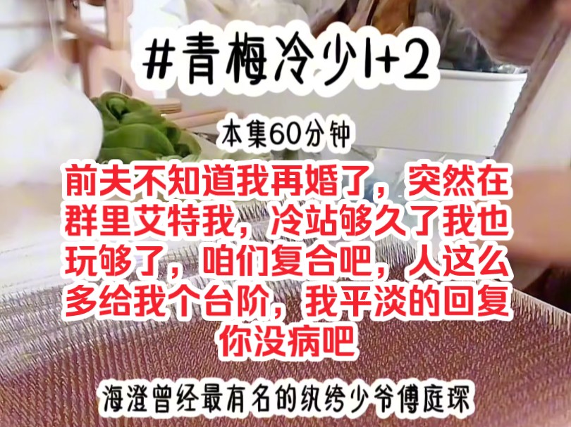 [图]《青梅冷少1+2》前夫不知道我再婚了，突然在群里艾特我，冷站够久了我也玩够了，咱们复合吧，人这么多，给我个台阶，我平淡的回复到你没病吧