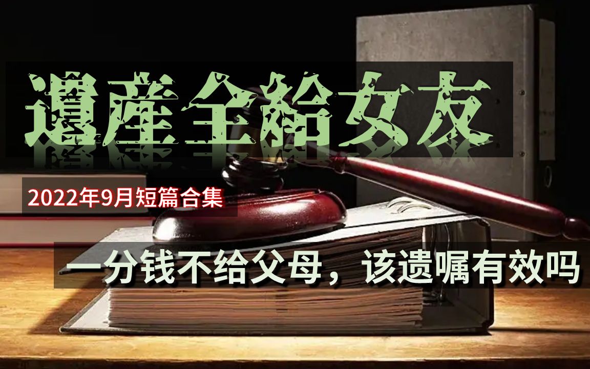 【獬豸漫笔】遗产全给女友,一分钱不给父母,遗嘱有效吗(2022年9月短篇合集)哔哩哔哩bilibili