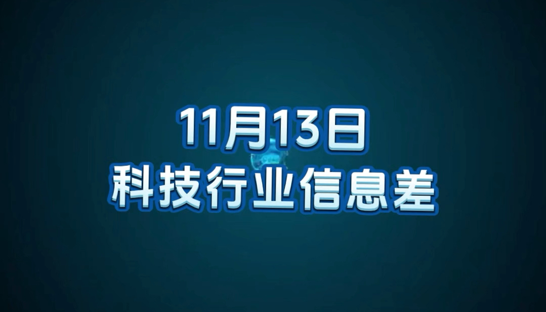 11 月 13 日科技行业信息差哔哩哔哩bilibili