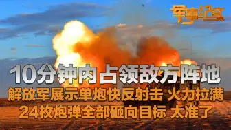 10分钟内占领阵地！解放军展示单炮快反射击 24枚炮弹全部砸向目标！