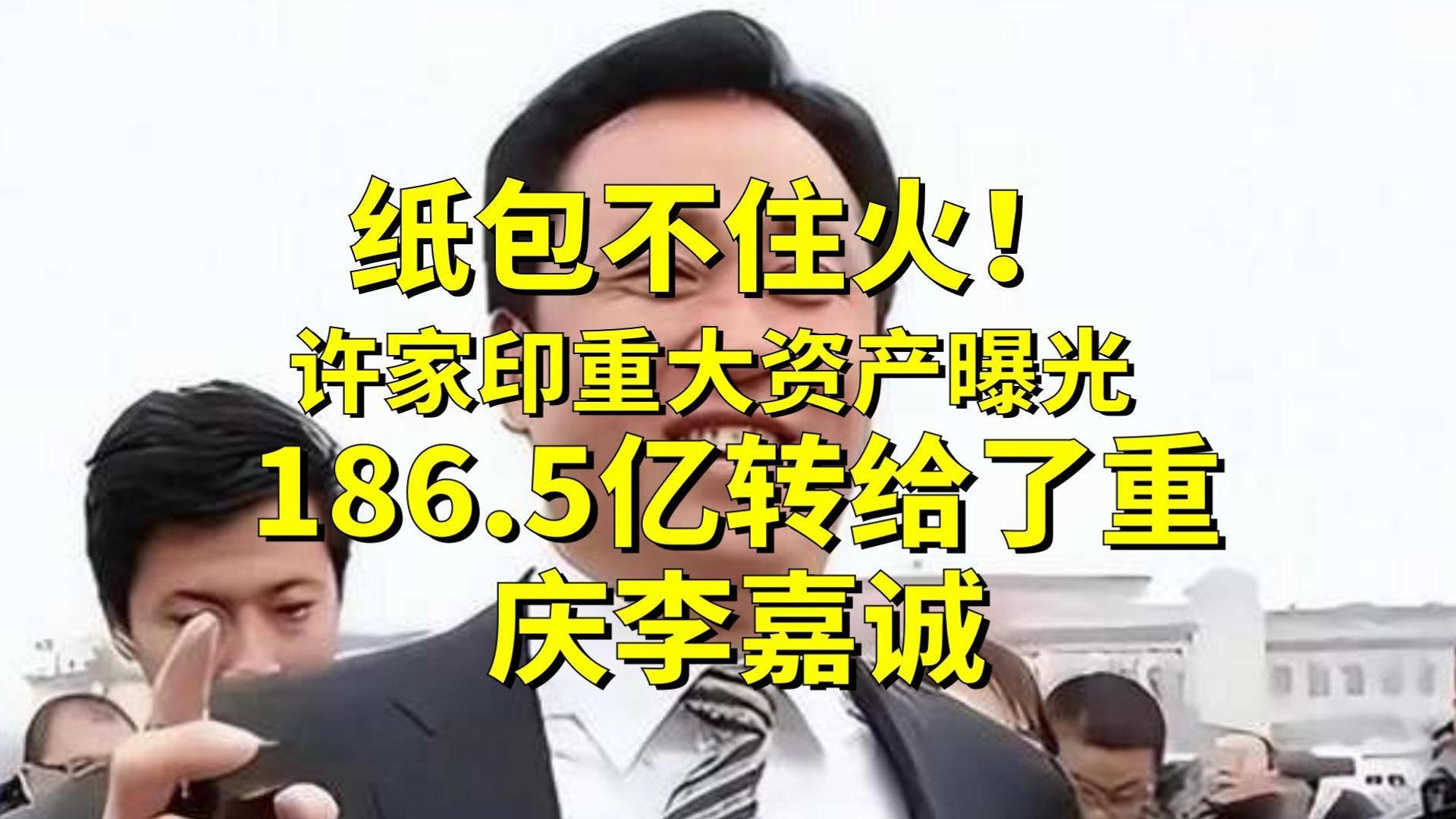 纸包不住火！许家印重大资产曝光，1865亿转给了重庆李嘉诚