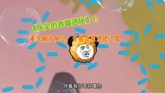 Download Video: 《灰尘的吞噬进化》1：重生成为灰尘，开启吞噬进化之路