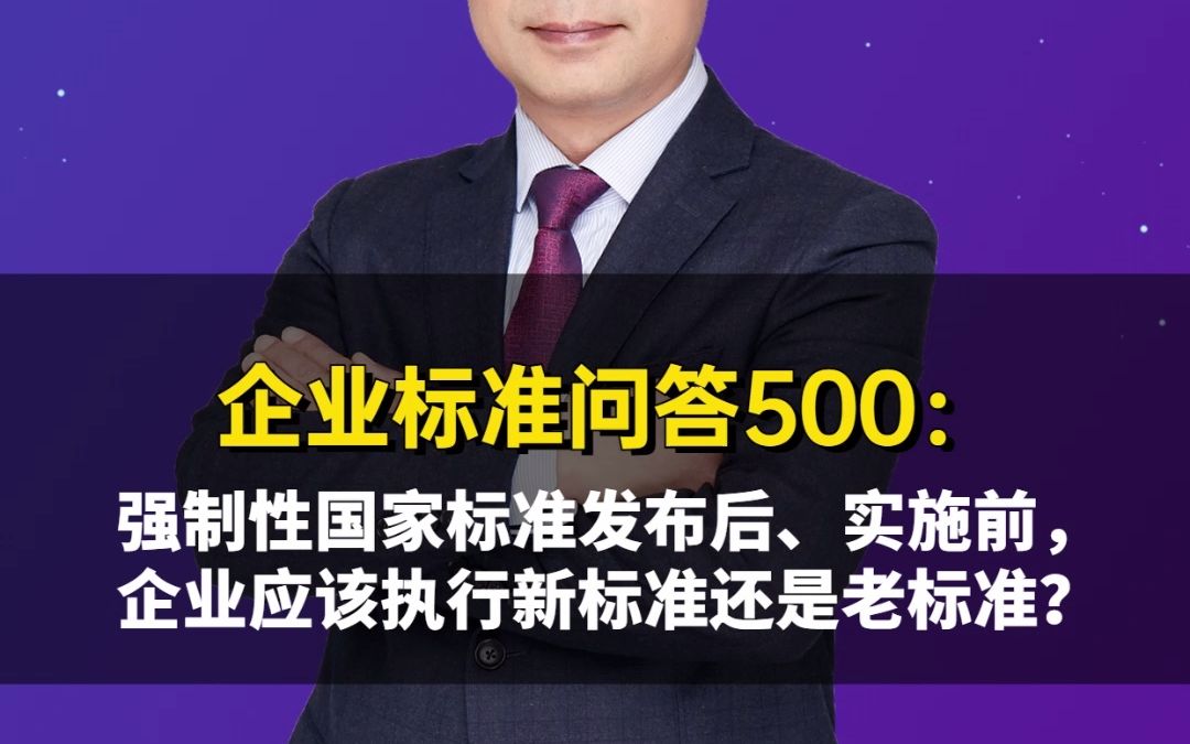 企业标准问答500:强制性国家标准发布后、实施前,企业应该执行新标准还是老标准?哔哩哔哩bilibili