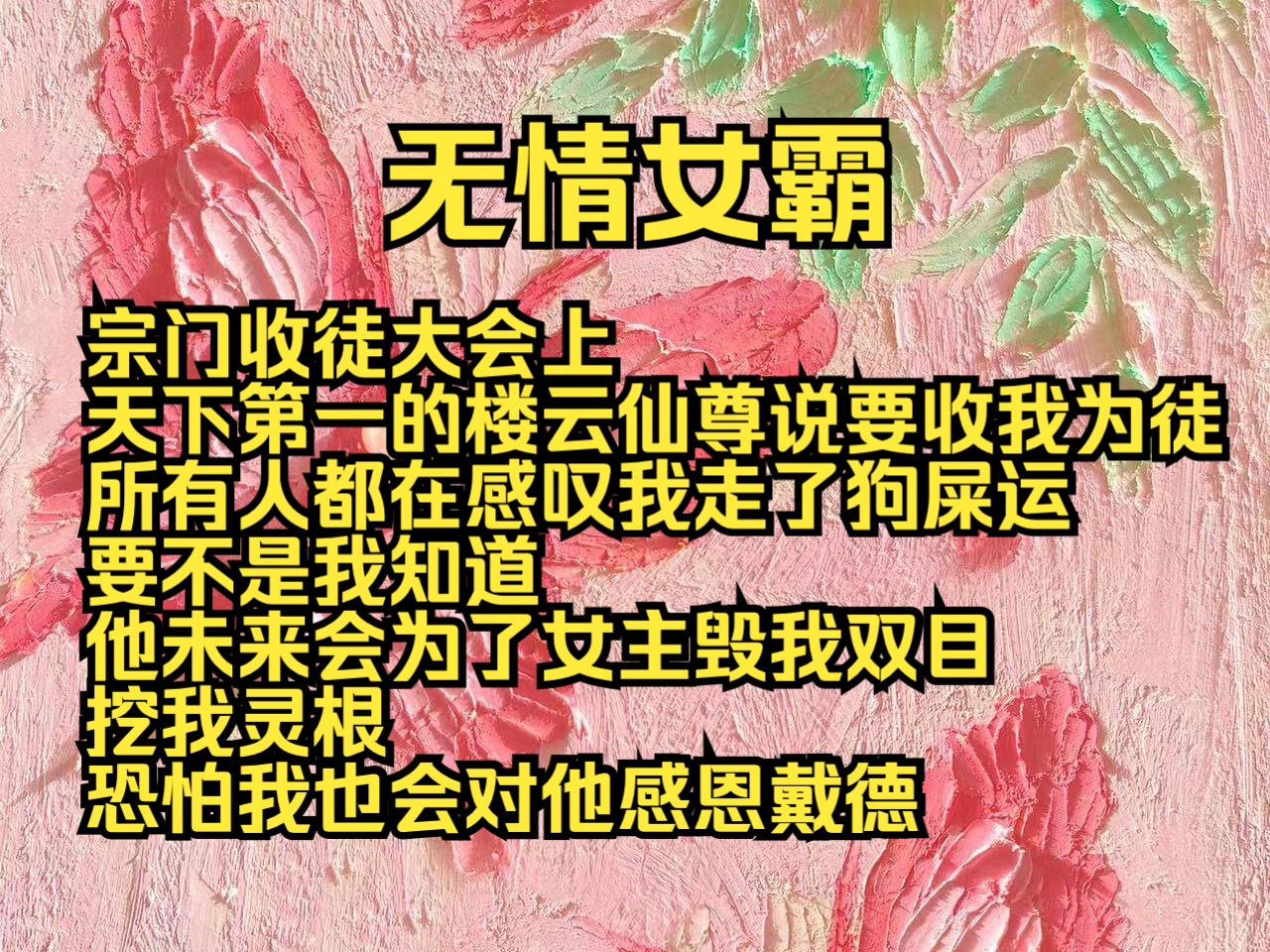 (完结勉费)无情女霸:宗门收徒大会上,天下第一的楼云仙尊说要收我为徒,所有人都在感叹我走了狗屎运,要不是我知道他会为了女主毁我双目挖我灵根...