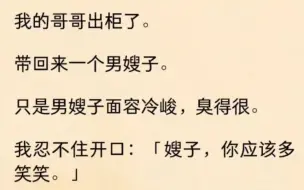 下载视频: 我的哥哥出柜了。带回来一个男嫂子。只是男嫂子面容冷峻，臭得很。我忍不住开口：「嫂子，你应该多笑笑。」他冷冷睨了我一眼：「对不起，我生性不爱笑。」