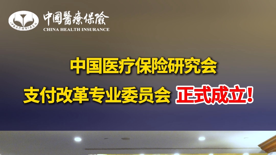 中国医疗保险研究会支付改革专业委员会正式成立!哔哩哔哩bilibili