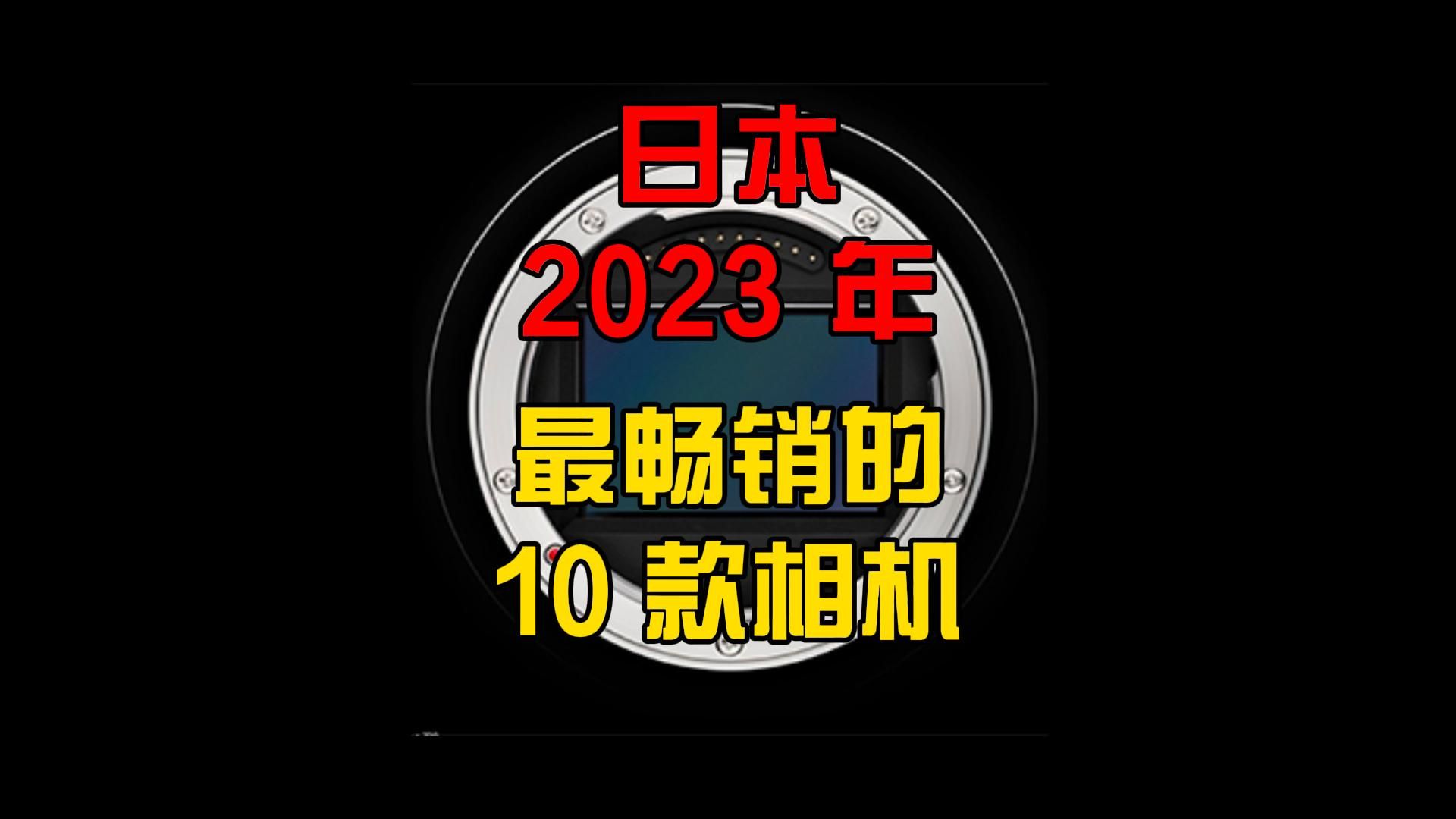 #器材说 BCN评出2023年日本最畅销的10款相机哔哩哔哩bilibili