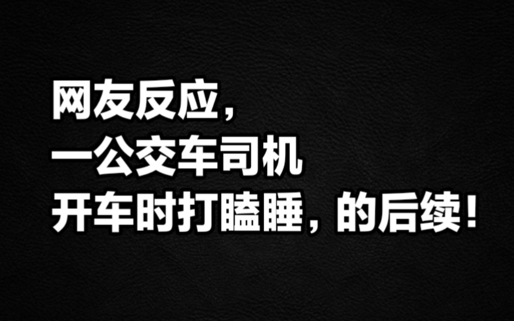 网友反应一公交车司机开车时打瞌睡,的后续!视频可以剪辑,网友到处造谣!!!网友反应一公交车司机开车时打瞌睡,公交公司称没有接到乘客投诉的后...