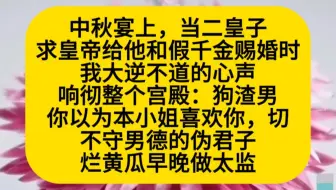 中秋宴上，当二皇子求皇帝给他喝假千金赐婚时，我大逆不道的心声被所有人听到了……小说推荐
