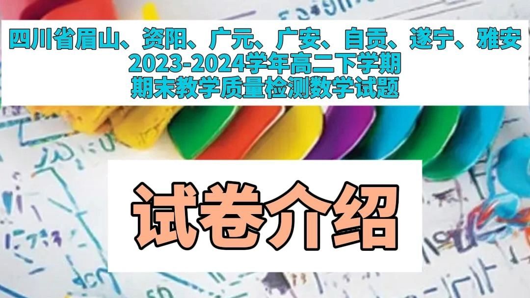 暑假试卷精选之眉山、资阳、广元、广安、自贡、遂宁、雅安20232024学年高二下学期期末教学质量检测数学试题介绍哔哩哔哩bilibili