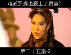 Télécharger la video: 25-2难道黑蝎也爱上了灵童？