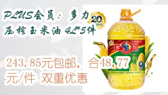 【抢购价】PLUS会员：多力 压榨玉米油 4L*5件 243.85元包邮，合48.77元/件双重优惠