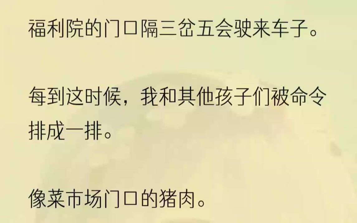 (全文完结版)他们家有一个儿子,还想再领养一个女儿.我第三次被牵出来,安装在地面上,扯着嘴角笑,做人群里最安静最腼腆的一个.那对夫妇围......