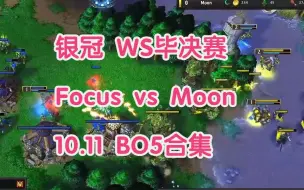 银冠 WS毕决赛 Focus vs Moon 10.11 BO5合集 魔兽争霸3 油条解说