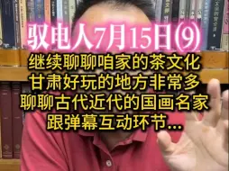 下载视频: 驭电哥 7.15（9）继续聊聊咱家的茶文化 /甘肃好玩的地方非常多 /聊聊古代近代的国画名家 /与弹幕谈天说地环节...